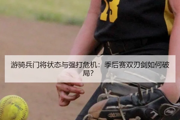 游骑兵门将状态与强打危机：季后赛双刃剑如何破局？