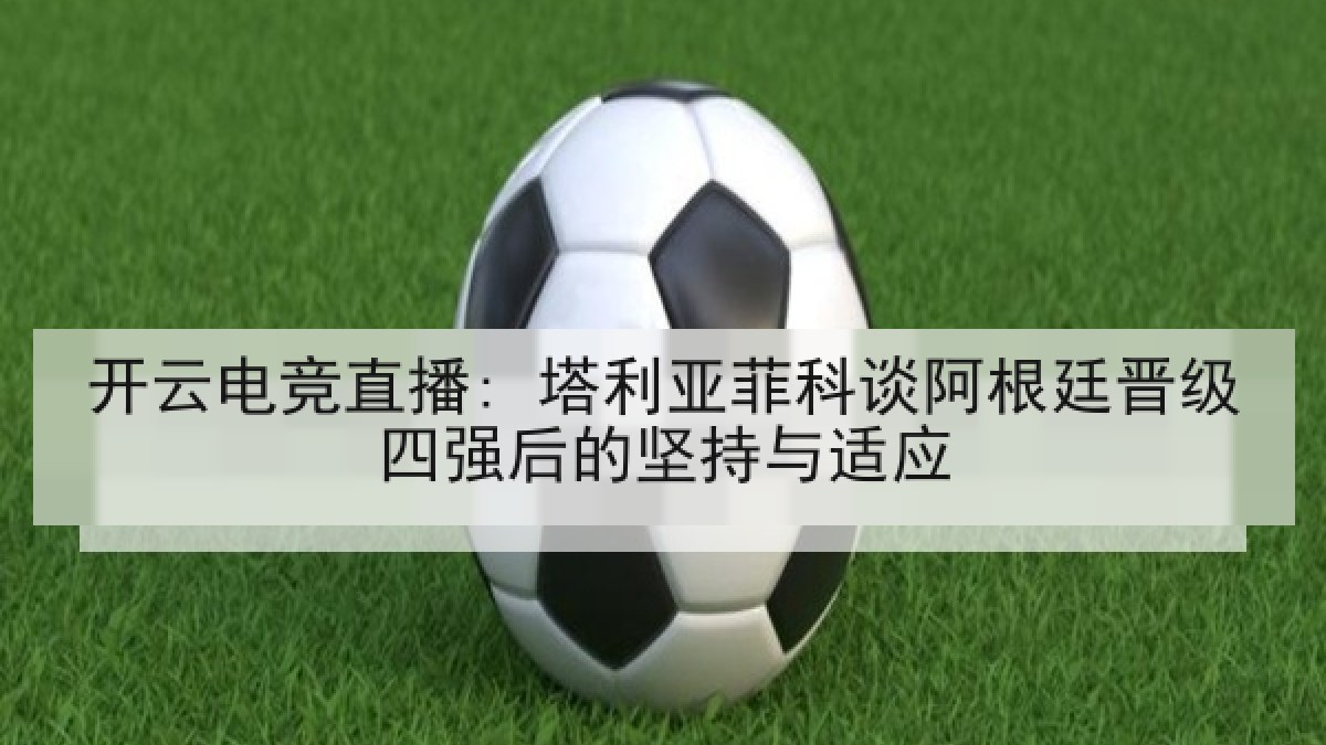 开云电竞直播: 塔利亚菲科谈阿根廷晋级四强后的坚持与适应