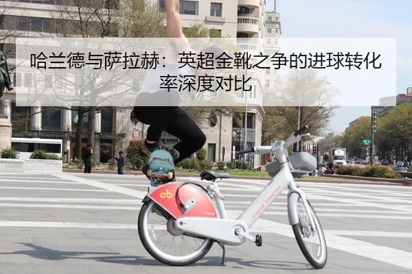 哈兰德与萨拉赫：英超金靴之争的进球转化率深度对比