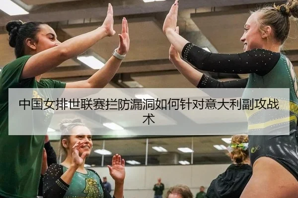 中国女排世联赛拦防漏洞如何针对意大利副攻战术