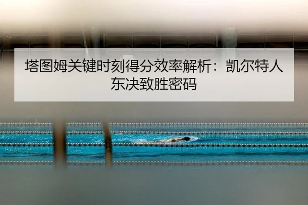 塔图姆关键时刻得分效率解析：凯尔特人东决致胜密码