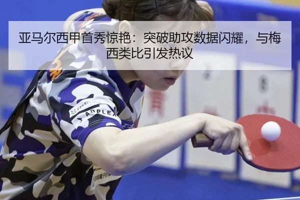 亚马尔西甲首秀惊艳：突破助攻数据闪耀，与梅西类比引发热议