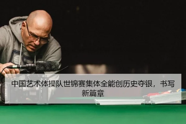 中国艺术体操队世锦赛集体全能创历史夺银，书写新篇章