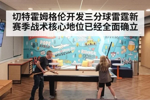 切特霍姆格伦开发三分球雷霆新赛季战术核心地位已经全面确立
