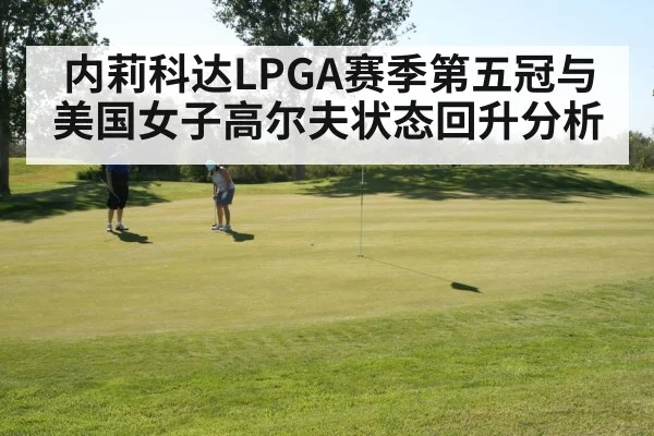 内莉科达LPGA赛季第五冠与美国女子高尔夫状态回升分析