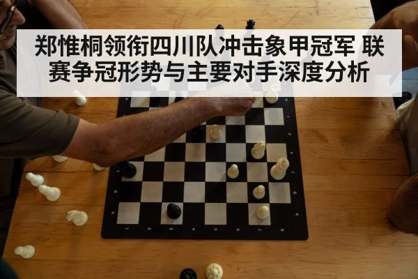 郑惟桐领衔四川队冲击象甲冠军 联赛争冠形势与主要对手深度分析